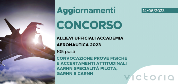 CONCORSO 105 ALLIEVI UFFICIALI ACCADEMIA AERONAUTICA 2023 – CONVOCAZIONE PROVE FISICHE E ACCERTAMENTI ATTITUDINALI AARNN SPECIALITÀ PILOTA, GARNN E CARNN